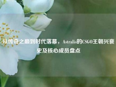 从传奇之巅到时代落幕，Astralis的CSGO王朝兴衰史及核心成员盘点