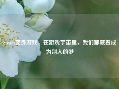 Steam变身游戏，在游戏宇宙里，我们都藏着成为别人的梦