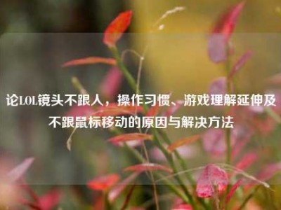 论LOL镜头不跟人，操作习惯、游戏理解延伸及不跟鼠标移动的原因与解决方法