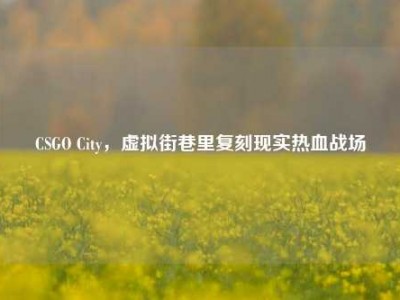CSGO City，虚拟街巷里复刻现实热血战场