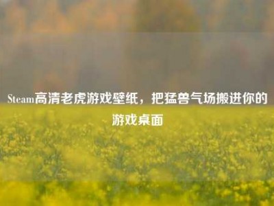 Steam高清老虎游戏壁纸，把猛兽气场搬进你的游戏桌面