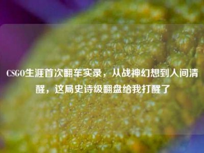 CSGO生涯首次翻车实录，从战神幻想到人间清醒，这局史诗级翻盘给我打醒了