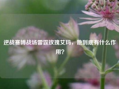 逆战赛博战场雷霆玫瑰艾玛，她到底有什么作用？