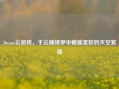 Steam云游戏，于云端绮梦中触摸柔软的天空絮语