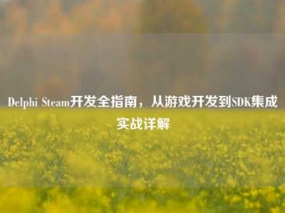 Delphi Steam开发全指南，从游戏开发到SDK集成实战详解