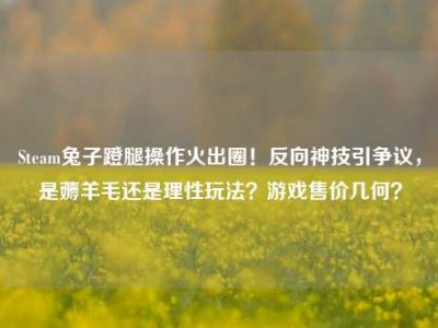 Steam兔子蹬腿操作火出圈！反向神技引争议，是薅羊毛还是理性玩法？游戏售价几何？