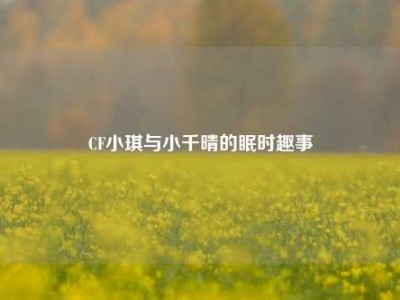 CF小琪与小千晴的眠时趣事
