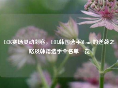 LCK赛场灵动刺客，LOL韩国选手Momo的逆袭之路及韩籍选手全名单一览