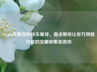 Steam收集狂的快乐星球，盘点那些让你万物皆可收的宝藏收集类游戏