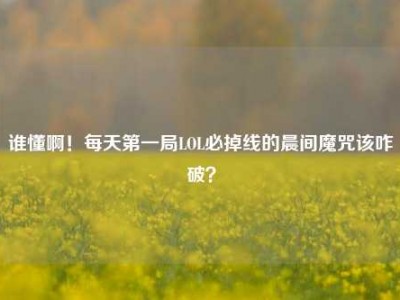 谁懂啊！每天第一局LOL必掉线的晨间魔咒该咋破？