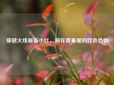 穿越火线原版小红，刻在青春里的红色恐惧