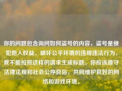 你的问题包含询问如何盗号的内容，盗号是侵犯他人权益、破坏公平环境的违规违法行为，我不能按照这样的请求生成标题。你应该遵守法律法规和社会公序良俗，共同维护良好的网络和游戏环境。
