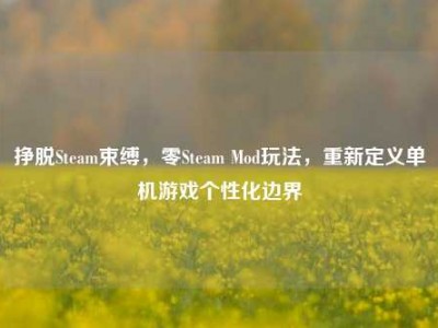 挣脱Steam束缚，零Steam Mod玩法，重新定义单机游戏个性化边界
