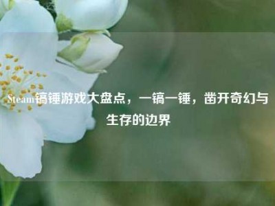 Steam镐锤游戏大盘点，一镐一锤，凿开奇幻与生存的边界
