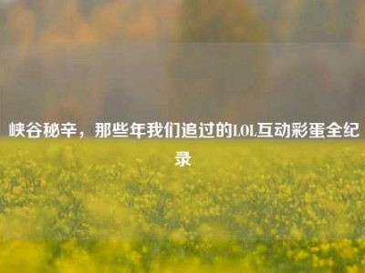 峡谷秘辛，那些年我们追过的LOL互动彩蛋全纪录
