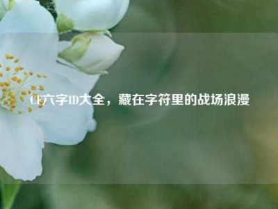 CF六字ID大全，藏在字符里的战场浪漫