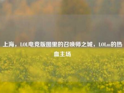 上海，LOL电竞版图里的召唤师之城，LOLm的热血主场