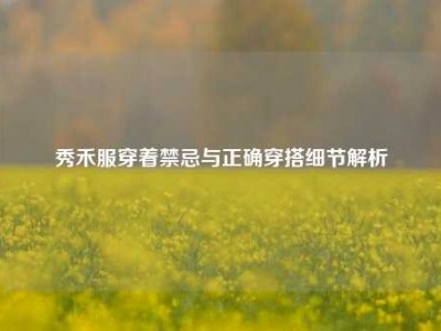 秀禾服穿着禁忌与正确穿搭细节解析