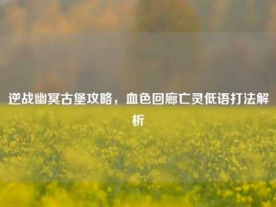逆战幽冥古堡攻略，血色回廊亡灵低语打法解析