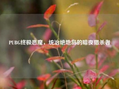 PUBG终极恶魔，统治绝地岛的暗夜猎杀者
