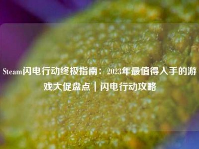 Steam闪电行动终极指南：2023年最值得入手的游戏大促盘点｜闪电行动攻略