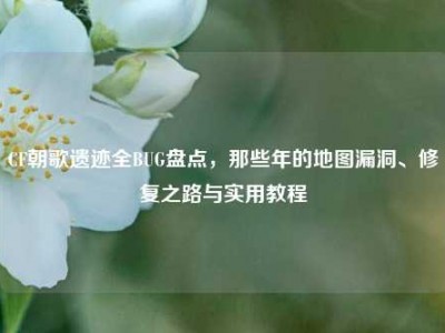 CF朝歌遗迹全BUG盘点，那些年的地图漏洞、修复之路与实用教程