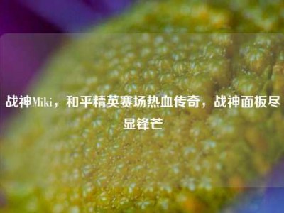 战神Miki，和平精英赛场热血传奇，战神面板尽显锋芒