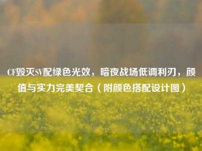 CF毁灭SV配绿色光效，暗夜战场低调利刃，颜值与实力完美契合（附颜色搭配设计图）
