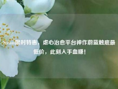 Steam限时特惠，虐心治愈平台神作蔚蓝触底最低价，此刻入手血赚！