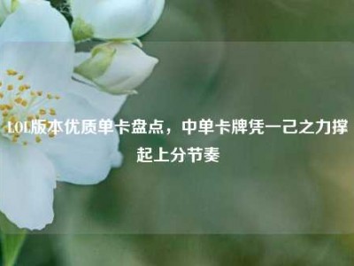LOL版本优质单卡盘点，中单卡牌凭一己之力撑起上分节奏
