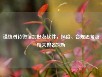 谨慎对待微信加好友软件，风险、合规思考及相关排名探析