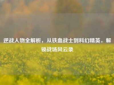 逆战人物全解析，从铁血战士到科幻精英，解锁战场风云录
