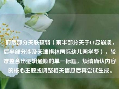前后部分关联较弱（前半部分关于CF总崩溃，后半部分涉及天津格林国际幼儿园学费），较难整合出逻辑通顺的单一标题，烦请确认内容的核心主题或调整相关信息后再尝试生成。