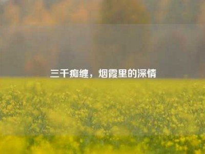 三千痴缠，烟霞里的深情