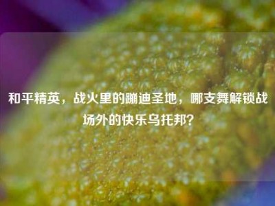 和平精英，战火里的蹦迪圣地，哪支舞解锁战场外的快乐乌托邦？