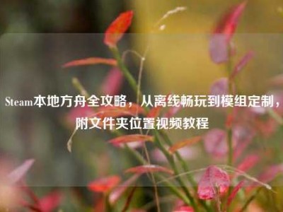 Steam本地方舟全攻略，从离线畅玩到模组定制，附文件夹位置视频教程