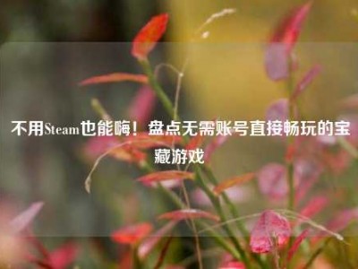 不用Steam也能嗨！盘点无需账号直接畅玩的宝藏游戏