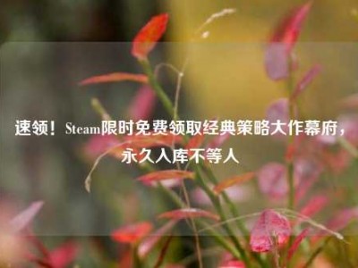 速领！Steam限时免费领取经典策略大作幕府，永久入库不等人