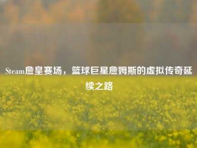 Steam詹皇赛场，篮球巨星詹姆斯的虚拟传奇延续之路