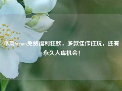 本周Steam免费福利狂欢，多款佳作任玩，还有永久入库机会！