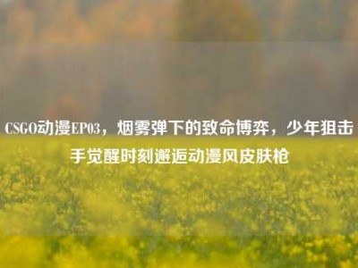 CSGO动漫EP03，烟雾弹下的致命博弈，少年狙击手觉醒时刻邂逅动漫风皮肤枪
