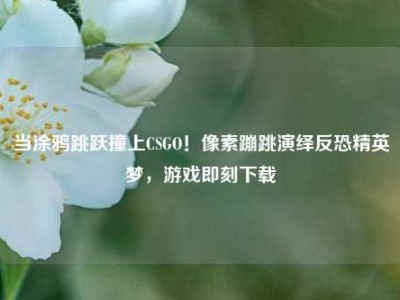 当涂鸦跳跃撞上CSGO！像素蹦跳演绎反恐精英梦，游戏即刻下载