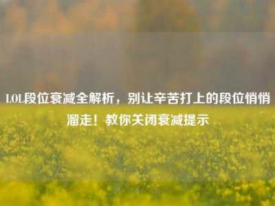 LOL段位衰减全解析，别让辛苦打上的段位悄悄溜走！教你关闭衰减提示