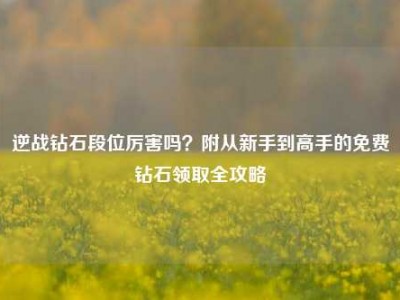 逆战钻石段位厉害吗？附从新手到高手的免费钻石领取全攻略