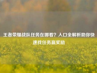 王者荣耀战队任务在哪看？入口全解析助你快速找任务赢奖励