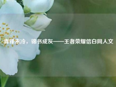 青锋未冷，锦书成灰——王者荣耀信白同人文