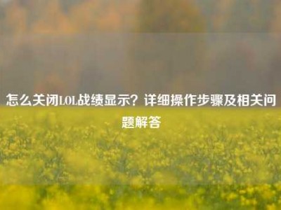 怎么关闭LOL战绩显示？详细操作步骤及相关问题解答