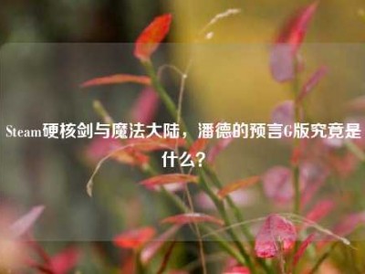 Steam硬核剑与魔法大陆，潘德的预言G版究竟是什么？