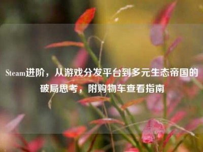 Steam进阶，从游戏分发平台到多元生态帝国的破局思考，附购物车查看指南