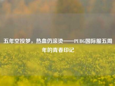 五年空投梦，热血仍滚烫——PUBG国际服五周年的青春印记